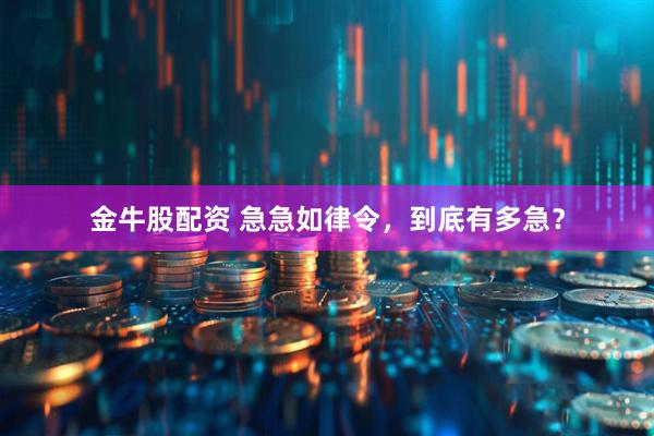 金牛股配资 急急如律令，到底有多急？