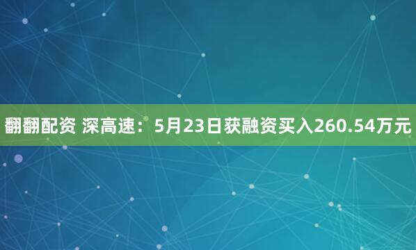 翻翻配资 深高速：5月23日获融资买入260.54万元