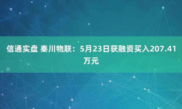 信通实盘 秦川物联：5月23日获融资买入207.41万元