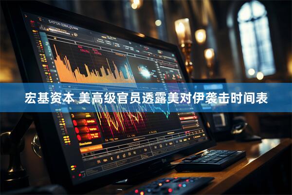 宏基资本 美高级官员透露美对伊袭击时间表