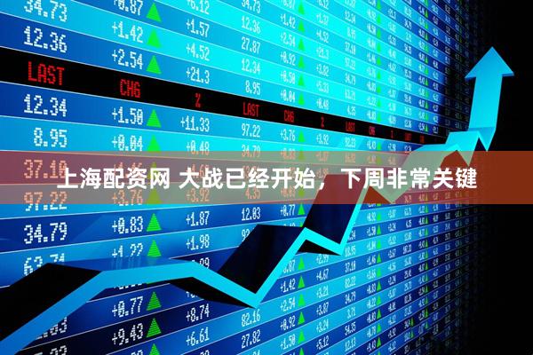 上海配资网 大战已经开始，下周非常关键