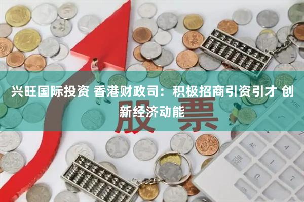 兴旺国际投资 香港财政司：积极招商引资引才 创新经济动能