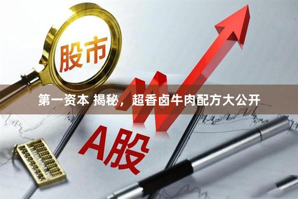 第一资本 揭秘，超香卤牛肉配方大公开