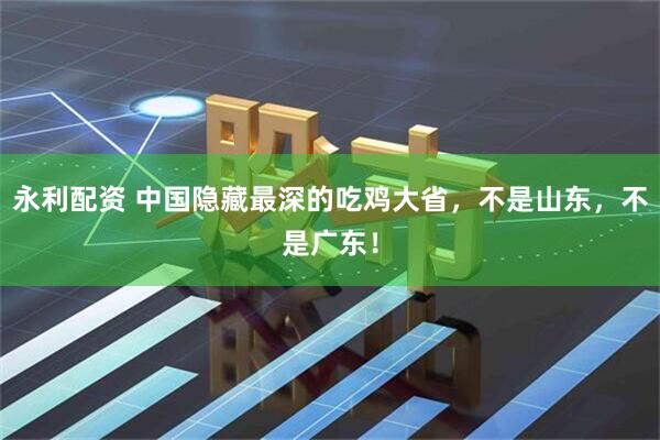 永利配资 中国隐藏最深的吃鸡大省，不是山东，不是广东！