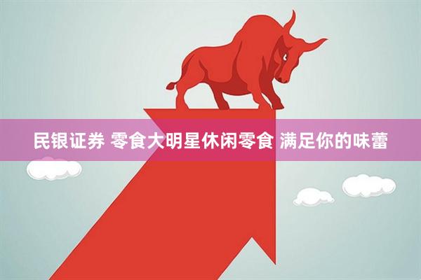 民银证券 零食大明星休闲零食 满足你的味蕾