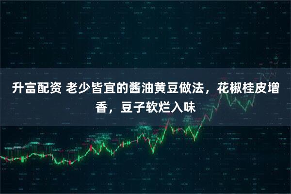 升富配资 老少皆宜的酱油黄豆做法，花椒桂皮增香，豆子软烂入味