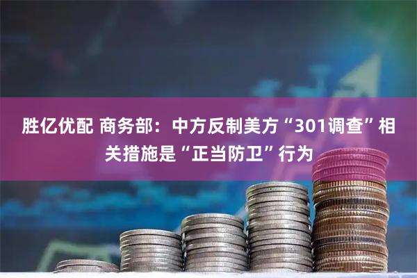 胜亿优配 商务部：中方反制美方“301调查”相关措施是“正当防卫”行为