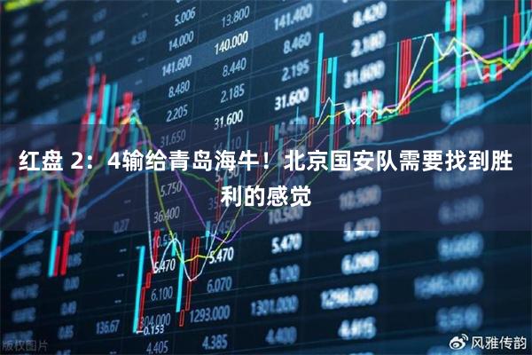 红盘 2：4输给青岛海牛！北京国安队需要找到胜利的感觉