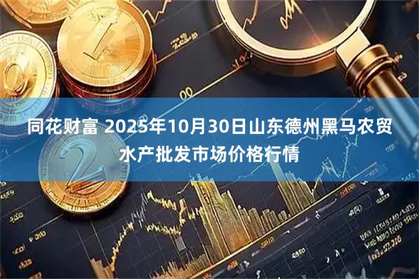 同花财富 2025年10月30日山东德州黑马农贸水产批发市场价格行情