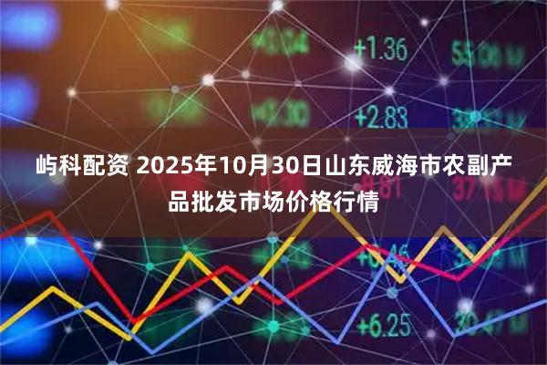 屿科配资 2025年10月30日山东威海市农副产品批发市场价格行情