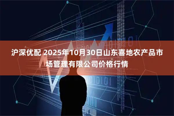 沪深优配 2025年10月30日山东喜地农产品市场管理有限公司价格行情