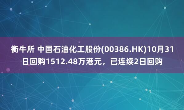 衡牛所 中国石油化工股份(00386.HK)10月31日回购1512.48万港元，已连续2日回购