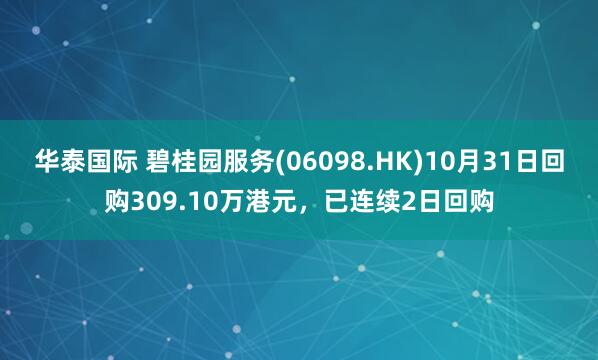 华泰国际 碧桂园服务(06098.HK)10月31日回购309.10万港元，已连续2日回购