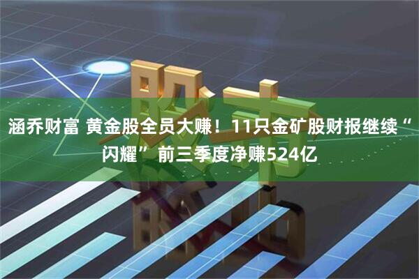 涵乔财富 黄金股全员大赚！11只金矿股财报继续“闪耀” 前三季度净赚524亿