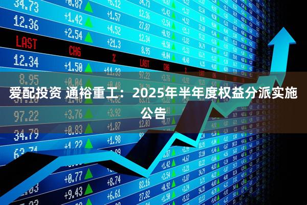 爱配投资 通裕重工：2025年半年度权益分派实施公告