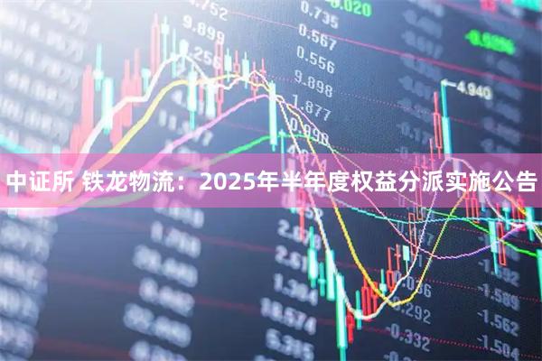中证所 铁龙物流：2025年半年度权益分派实施公告