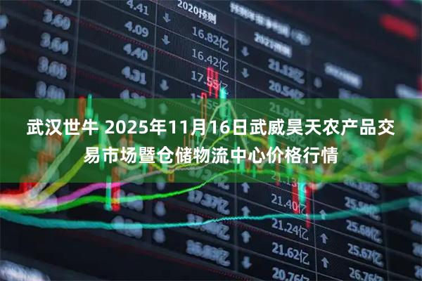 武汉世牛 2025年11月16日武威昊天农产品交易市场暨仓储物流中心价格行情