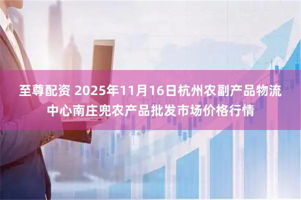 至尊配资 2025年11月16日杭州农副产品物流中心南庄兜农产品批发市场价格行情