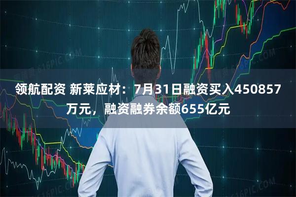领航配资 新莱应材：7月31日融资买入450857万元，融资融券余额655亿元