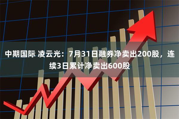 中期国际 凌云光：7月31日融券净卖出200股，连续3日累计净卖出600股