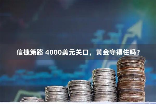 信捷策路 4000美元关口，黄金守得住吗？
