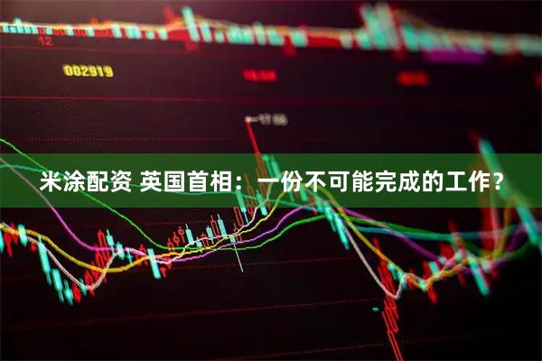 米涂配资 英国首相：一份不可能完成的工作？